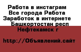 Работа в инстаграм - Все города Работа » Заработок в интернете   . Башкортостан респ.,Нефтекамск г.